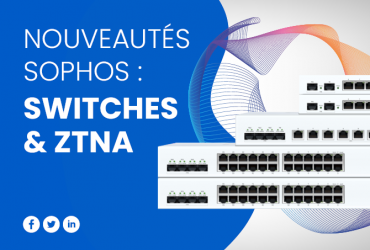 Nouveautés Sophos : Switch & ZTNA