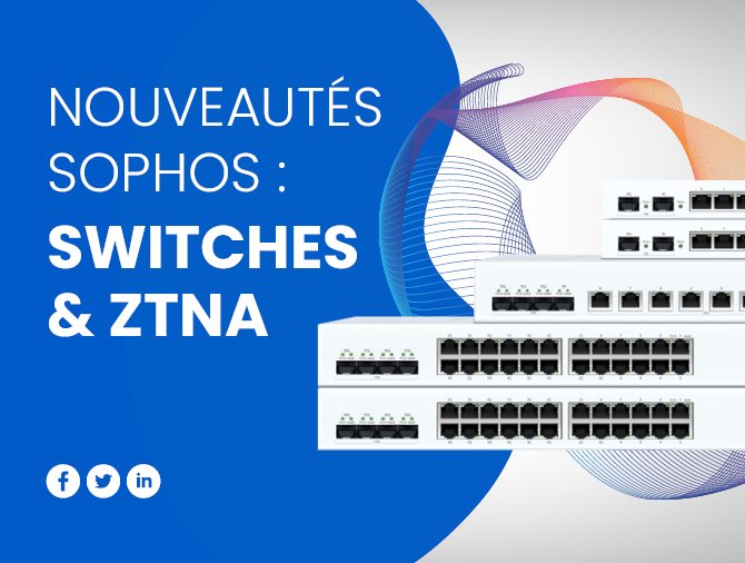 Nouveautés Sophos : Switch & ZTNA